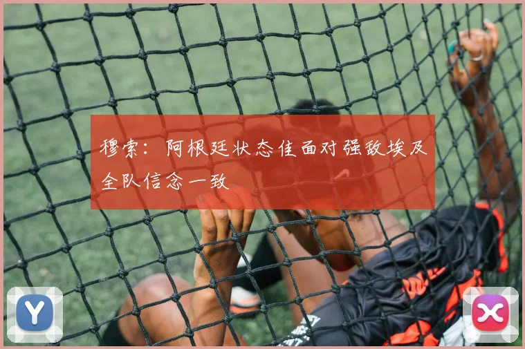 穆索：阿根廷状态佳面对强敌埃及全队信念一致