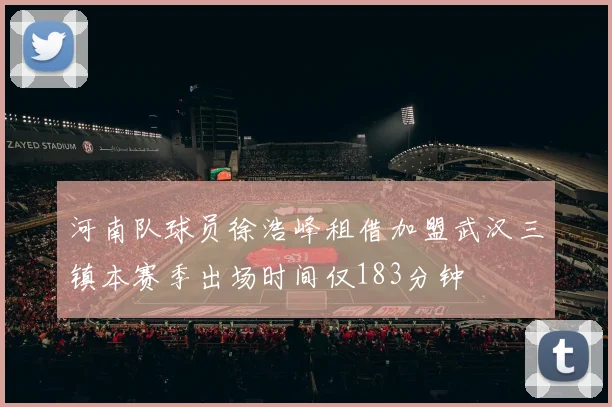河南队球员徐浩峰租借加盟武汉三镇本赛季出场时间仅183分钟