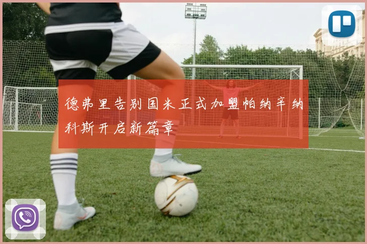 德弗里告别国米正式加盟帕纳辛纳科斯开启新篇章