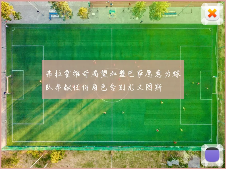 弗拉霍维奇渴望加盟巴萨愿意为球队奉献任何角色告别尤文图斯