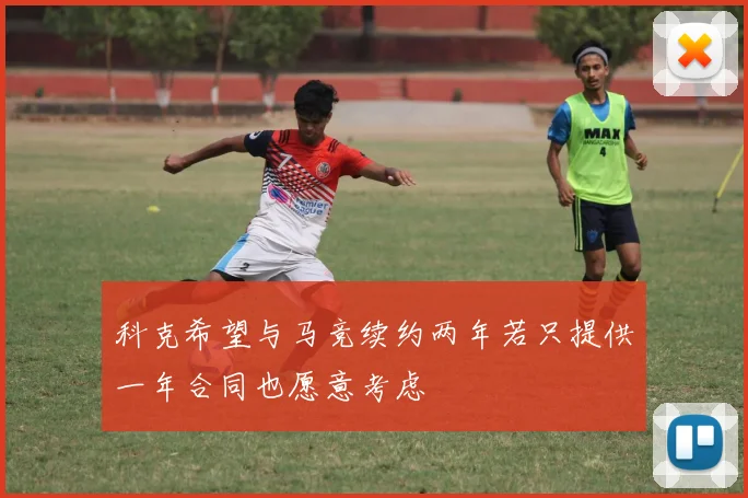 科克希望与马竞续约两年若只提供一年合同也愿意考虑
